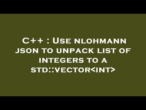 C : Use Nlohmann Json To Unpack List Of Integers To A Std::vector Int