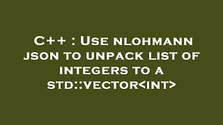 Celebrity C++ : Use nlohmann json to unpack list of integers to a std::vector int Net Worth