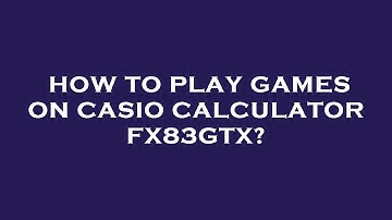 How to play games on casio calculator fx83gtx?