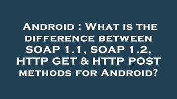 Android : What is the difference between SOAP 1.1, SOAP 1.2, HTTP GET & HTTP POST methods for Androi