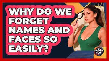 Why Do We Forget Names And Faces So Easily? - The Everyday Why