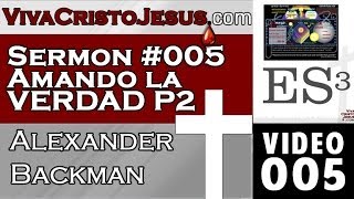 005 Sermon #005 Amando la Verdad Parte II- Alexander Backman - VIVA CRISTO JESUS -Nov 01 2013