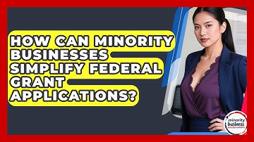 How Can Minority Businesses Simplify Federal Grant Applications? - Minority Business Success Experts