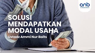 Solusi Mendapatkan Modal Usaha | Ustadz Ammi Nur Baits, ST., BA.