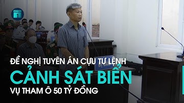 Đề nghị tuyên cựu Tư lệnh Cảnh sát biển Nguyễn Văn Sơn đến 16 năm 6 tháng tù | VTC1