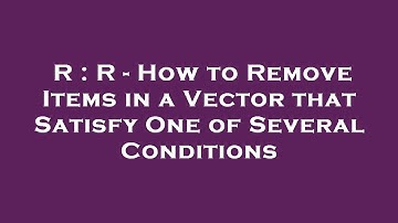 R : R - How to Remove Items in a Vector that Satisfy One of Several Conditions