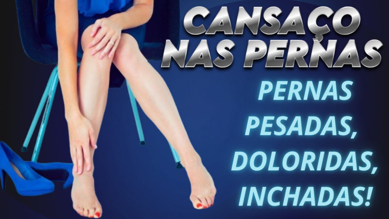 CANSAÇO NAS PERNAS. PERNAS PESADAS, DOLORIDAS, INCHADAS. O QUE FAZER ...