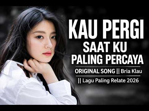 ORIGINAL SONG || KAU PERGI SAAT KU PALING PERCAYA || Bria Klau || Lagu Paling Relate 2026