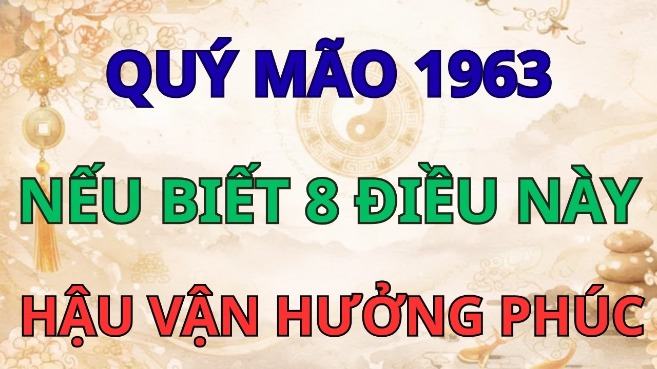 Quý Mão 1963: Cả Đời Vất Vả Vì Căn Nghiệp, Hậu Vận Hưởng Phúc Trời Ban Nếu Hiểu 8 Điều Này!
