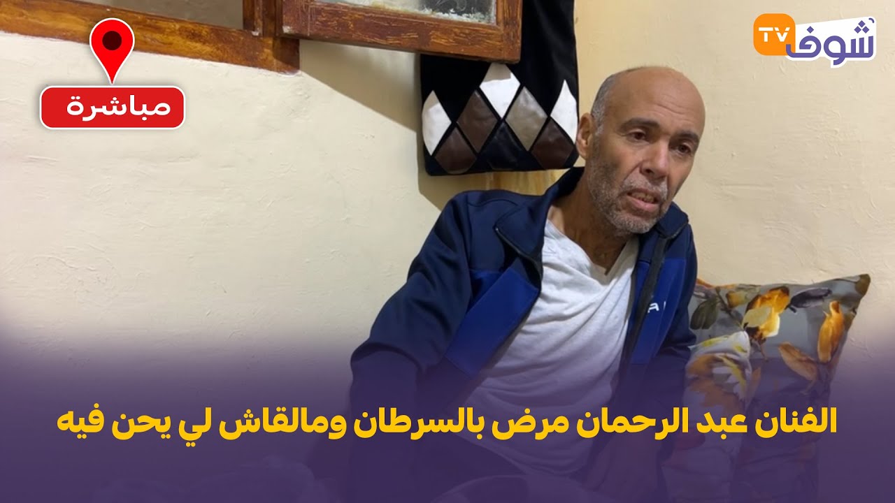 الفنان عبد الرحمان مرض بالسرطان ومالقاش لي يحن فيه:  فنيت عمري فالفن ونهار مرضت ماعقل علي حتى شي حد