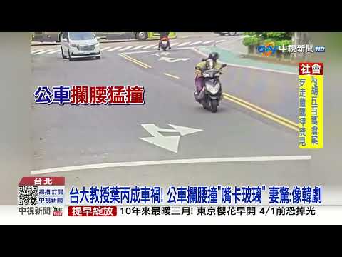 台大教授葉丙成車禍! 公車攔腰撞"嘴卡玻璃" 妻驚:像韓劇│中視新聞 20230325