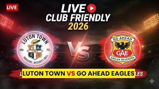 WATCH CLUB FRIENDLY GAMES LIVE | Luton Town vs Go Ahead Eagles