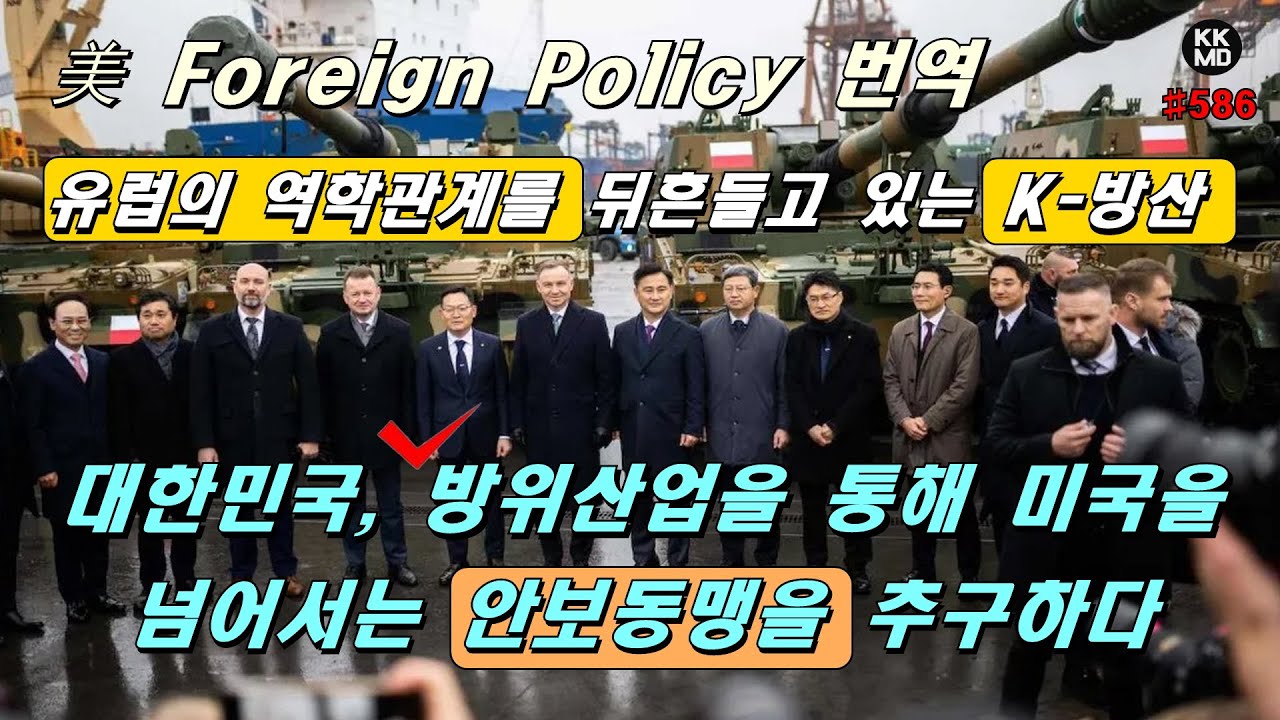 [美 Foreign Policy 번역] 유럽의 역학관계를 뒤흔들고 있는 K-방산: 대한민국, 방위산업을 통해 미국을 넘어서는 안보동맹을  추구하다! (586화)