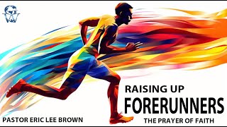 RAISING UP FORERUNNERS | THE PRAYER OF FAITH | PART 1 | PASTOR ERIC LEE BROWN