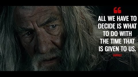 All we have to decide is what to do with the time that is given to us - The Fellowship of the Ring