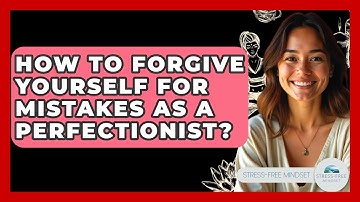 How To Forgive Yourself For Mistakes As A Perfectionist? - Stress Free Mindset