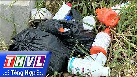 THVL | Cần nâng cao ý thức người dân trong việc xứ lý vỏ thuốc bảo vệ thực vật