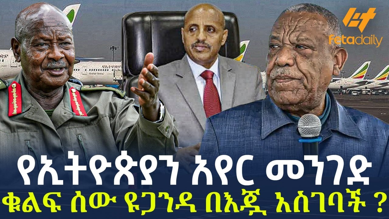 Ethiopia - የኢትዮጵያን አየር መንገድ ቁልፍ ሰው ዩጋንዳ በእጇ አስገባች?