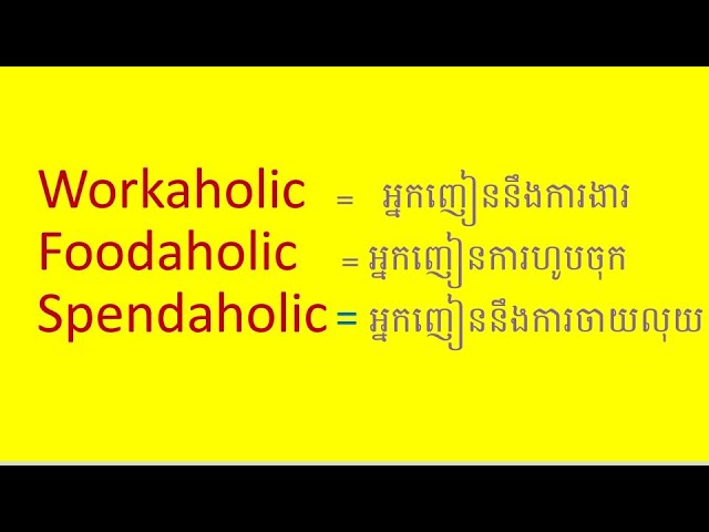 Meaning of Workaholic Alcoholic Foodaholic Spendaholic in Khmer and English by Socheat Thin
