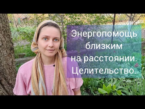 Энергопомощь Близким на Расстоянии. Целительство.