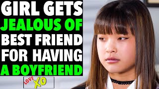 GIRL Gets JEALOUS Of Her BEST FRIEND For Having A BOYFRIEND, She Instantly Regrets It | LOVE XO