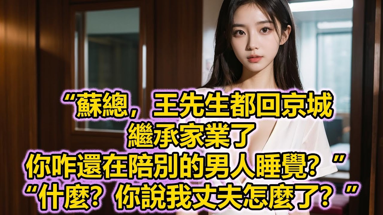 “蘇總，王先生都回京城繼承家業了，你咋還在陪別的男人睡覺？”“什麼？你說我丈夫怎麼了？”