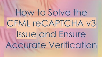 How to Solve the CFML reCAPTCHA v3 Issue and Ensure Accurate Verification