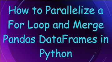 How to Parallelize a For Loop and Merge Pandas DataFrames in Python