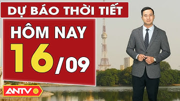 Dự báo thời tiết mới nhất hôm nay ngày 16/9: Bắc Bộ nắng nhẹ, Trung Bộ chiều mưa | ANTV