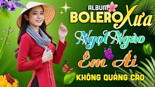 Album Nhạc Trữ Tình Ngọt Ngào Êm Tai Ai Nghe Cũng Thích - Bolero Chọn Lọc Hay Nhất KHÔNG QUẢNG CÁO