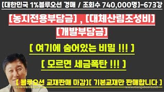 [경매사령관 673강]--[농지전용부담금] [대체산림조성비][개발부담금]--모르면 세금폭탄 !!! 여기에 숨어있는 비밀 !!!