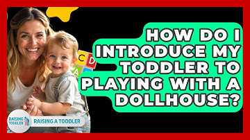How Do I Introduce My Toddler To Playing With A Dollhouse? - Raising A Toddler