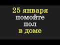 25 января помойте пол в доме и скажите одну фразу