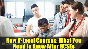 New V-Level Courses: What You Need to Know After GCSEs | UK Education Reforms Explained