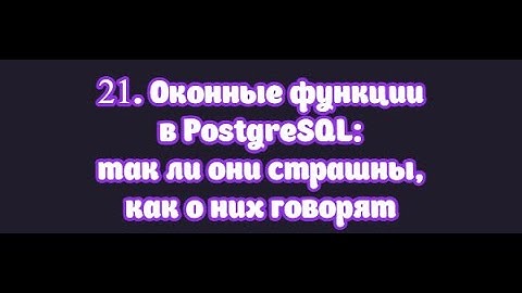 21. Оконные функции в PostgreSQL, так ли они страшны как о них говорят