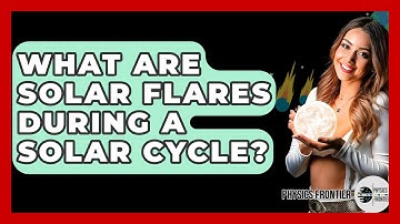 What Are Solar Flares During A Solar Cycle? - Physics Frontier