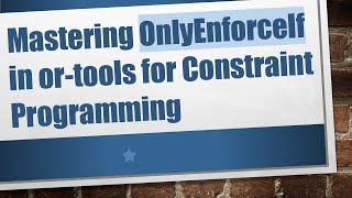 Mastering OnlyEnforceIf in or-tools for Constraint Programming