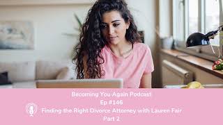 Finding the Right Divorce Attorney with Lauren Fair Part 2 | Ep #146 Becoming You Again Podcast