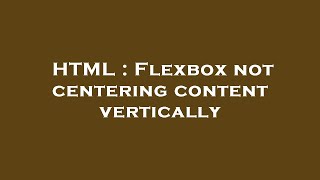 HTML : Flexbox not centering content vertically