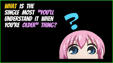 Top Of r/AskReddit - What is the single most “you’ll understand it when you’re older” thing?