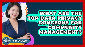 What Are The Top Data Privacy Concerns For Community Management? - Communications Jobs