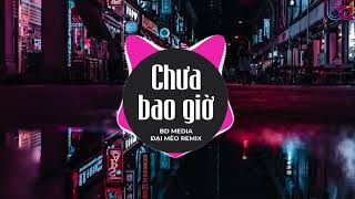 Chưa Bao Giờ Remix ( Đại Mèo) - bây giờ em biết vì sao gặp nhau biển xô sóng trào REMIX Hot TIKTOK