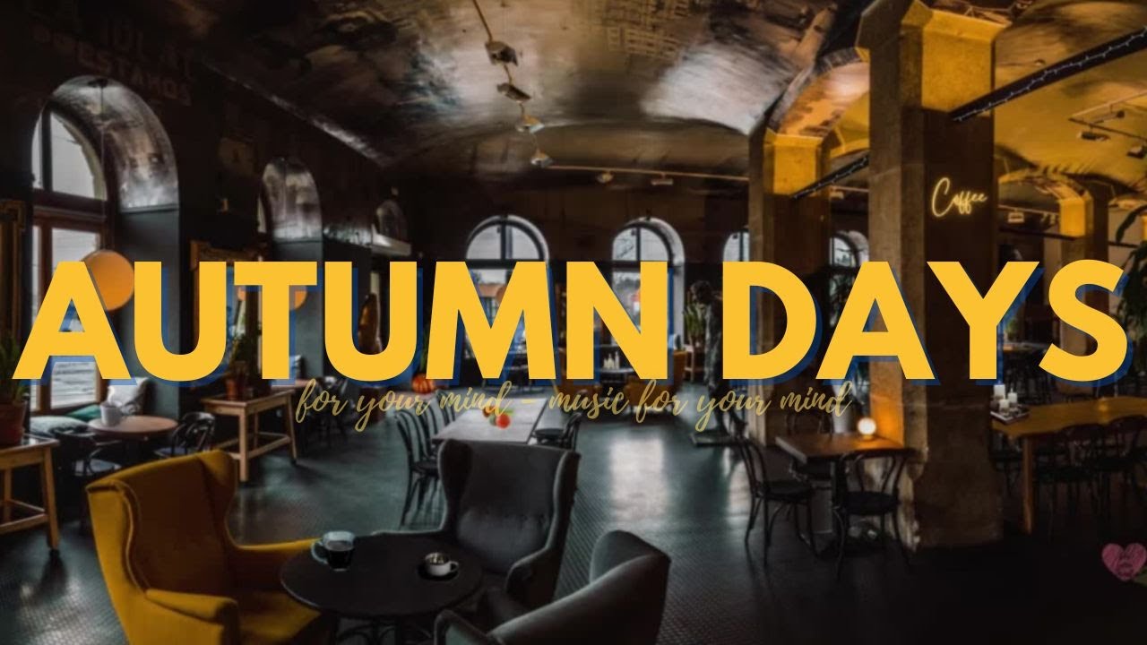Autumn Days Fall Coffee House Vibes Music For Your Mind Relaxing