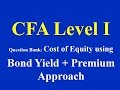 CFA Level 1- Question Bank- Cost of Equity using Bond Yield + Premium Approach
