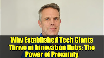 Why Established Tech Giants Thrive in Innovation Hubs: The Power of Proximity