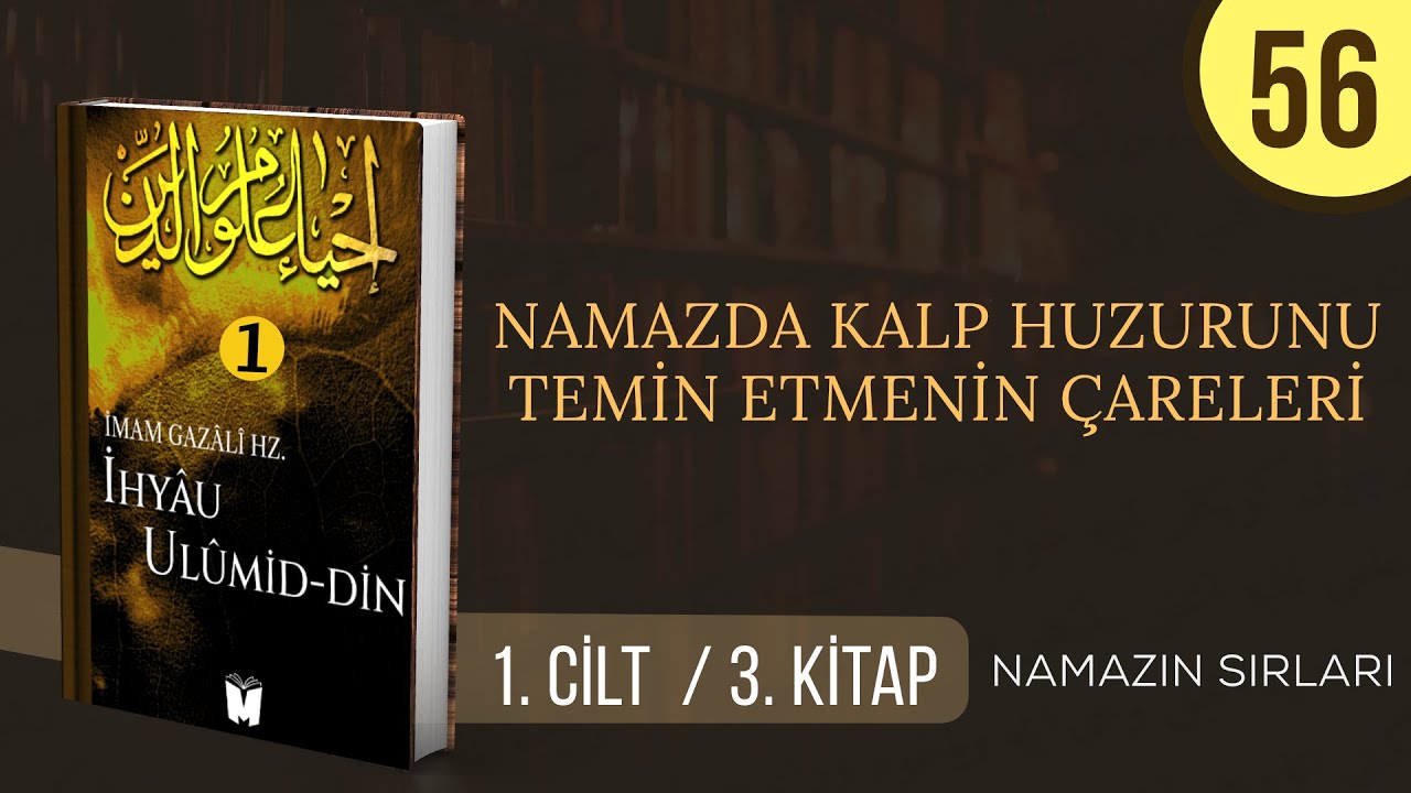 56- İhyâu Ulûmi’d-Dîn -  Namazda Kalp Huzurunu Temin Etmenin Çareleri