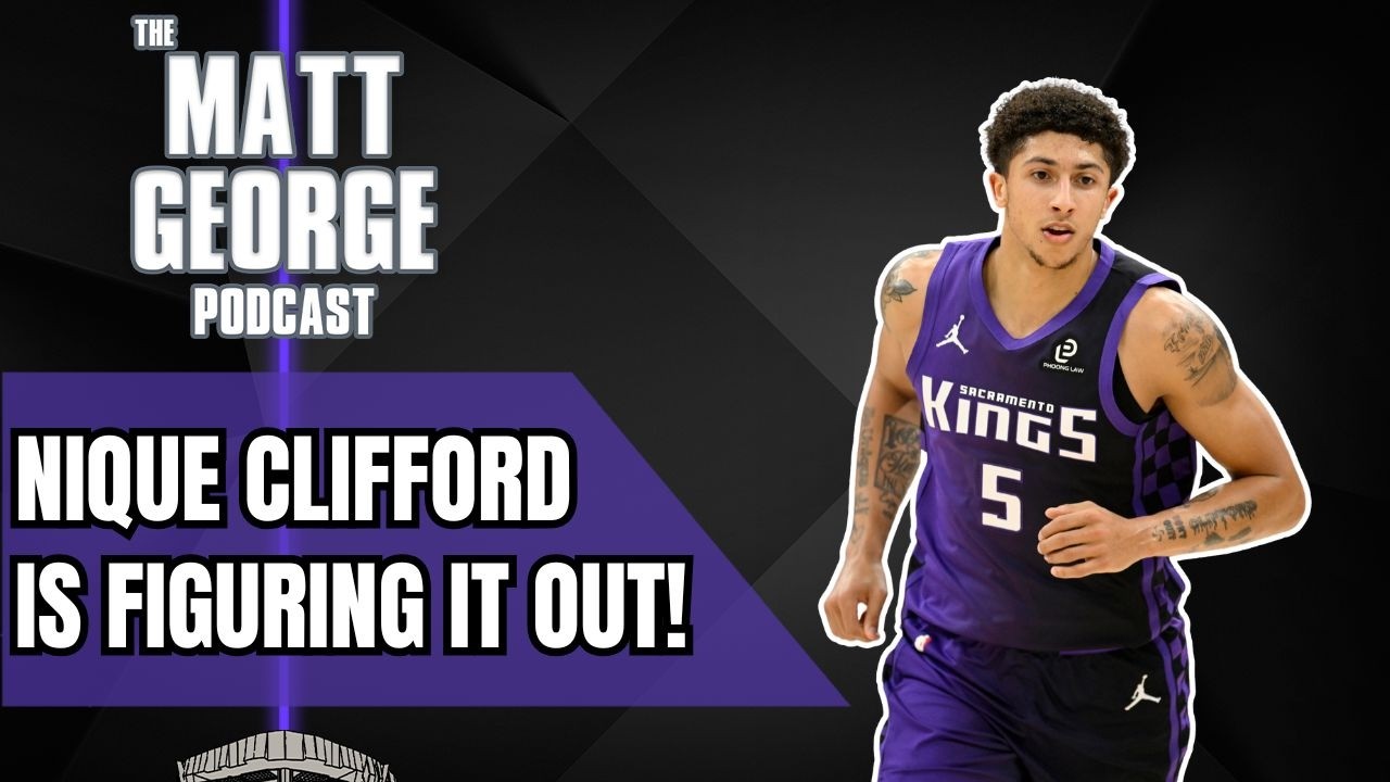 Sacramento Kings Rookie Nique Clifford is Starting to Figure Things Out! - The Matt George Podcast