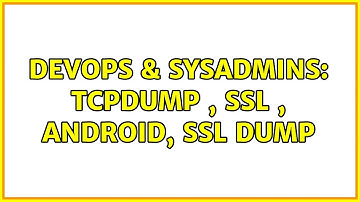 DevOps & SysAdmins: TCPDUMP , SSL , Android, SSL dump