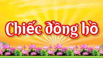 Câu chuyện Chiếc đồng hồ- Học tập và làm theo tư tưởng đạo đức phong cách Hồ Chí Minh