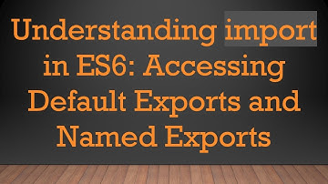 Understanding import in ES6: Accessing Default Exports and Named Exports
